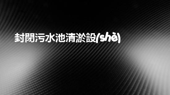 封閉污水池清淤設(shè)備價(jià)格清淤設(shè)備的市場(chǎng)趨勢(shì)與投資報(bào)答分析！